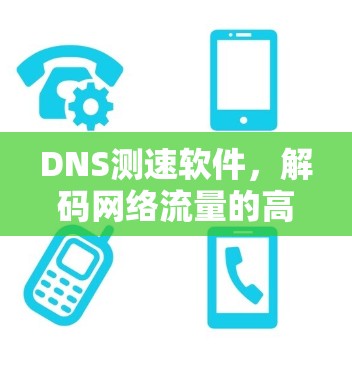 DNS测速软件，解码网络流量的高效工具