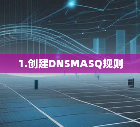 1.创建DNSMASQ规则