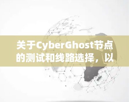 关于CyberGhost节点的测试和线路选择，以下是详细的步骤指南