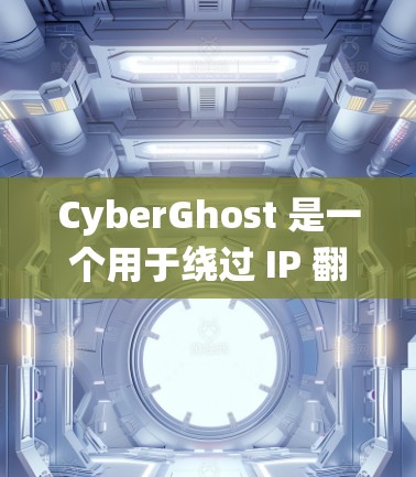 CyberGhost 是一个用于绕过 IP 翻墙和访问外部服务器的工具，适用于在海外访问跨国网站或建立服务器。以下是对其海外访问方案的详细分析