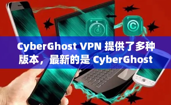CyberGhost VPN 提供了多种版本，最新的是 CyberGhost VPN 223.目前版本。以下是针对不同平台的安装指引