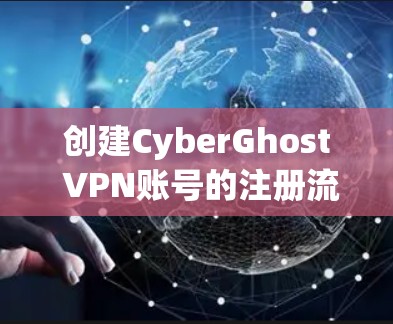 创建CyberGhost VPN账号的注册流程如下