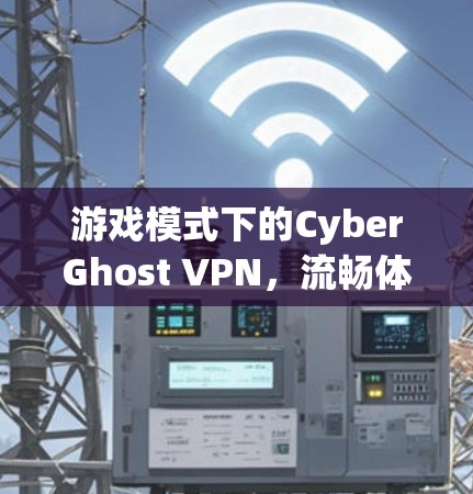 游戏模式下的CyberGhost VPN，流畅体验与性能提升