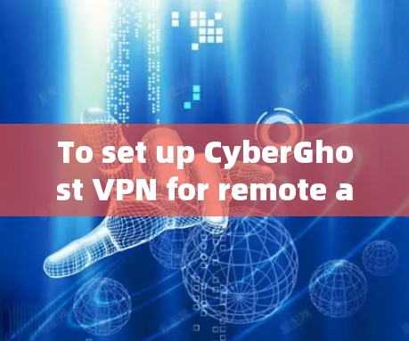 To set up CyberGhost VPN for remote access,follow these organized steps: