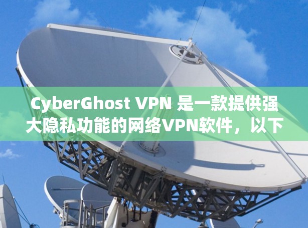 CyberGhost VPN 是一款提供强大隐私功能的网络VPN软件，以下是其主要隐私选项的详细说明