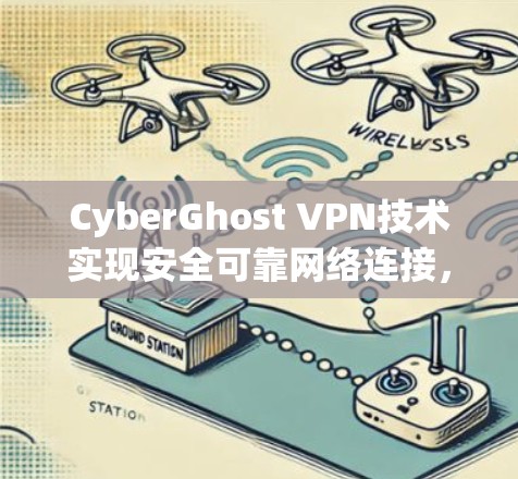 CyberGhost VPN技术实现安全可靠网络连接，稳定运行验证了其专业价值