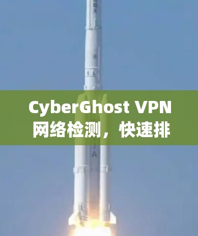 CyberGhost VPN 网络检测，快速排查异常流量
