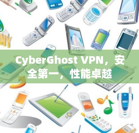 CyberGhost VPN，安全第一，性能卓越
