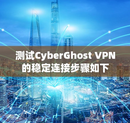 测试CyberGhost VPN的稳定连接步骤如下