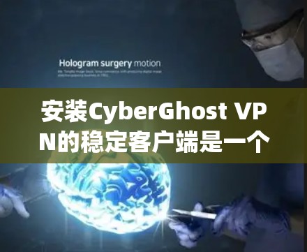 安装CyberGhost VPN的稳定客户端是一个安全且高效的步骤，可以帮助用户建立一个健康的网络环境。以下是一个详细的安装步骤指南