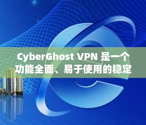 CyberGhost VPN 是一个功能全面、易于使用的稳定VPN应用，适合需要稳定连接的用户，包括个人和企业用户。以下是其主要特点和优势
