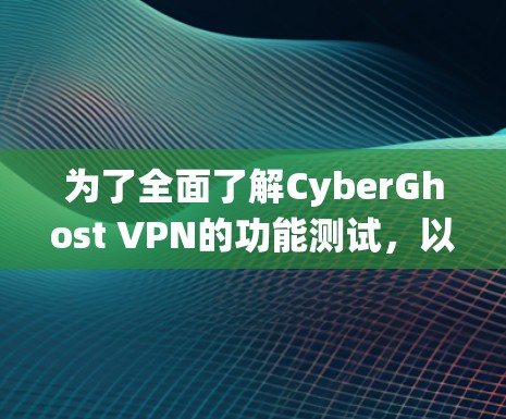为了全面了解CyberGhost VPN的功能测试,以下是一个系统化的学习步骤,旨在帮助你掌握其主要功能并验证其性能和安全性 为了全面了解CyberGhost VPN的功能测试,以下是一个系统化的学习步骤,旨在帮助你掌握其主要功能并验证其性能和安全性