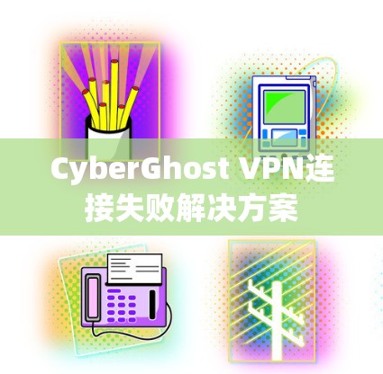 CyberGhost VPN连接失败解决方案