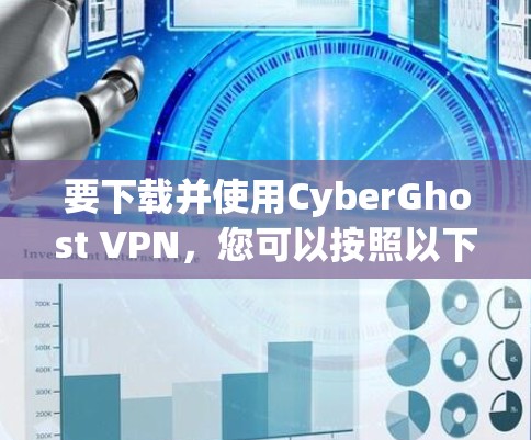 要下载并使用CyberGhost VPN，您可以按照以下步骤操作