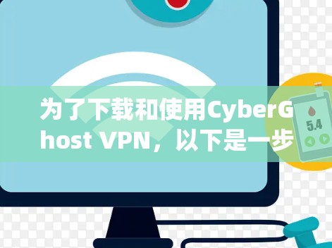 为了下载和使用CyberGhost VPN,以下是一步步的指导 为了下载和使用CyberGhost VPN,以下是一步步的指导