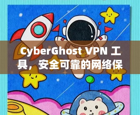 CyberGhost VPN 工具，安全可靠的网络保护