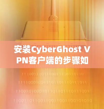 安装CyberGhost VPN客户端的步骤如下