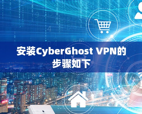 安装CyberGhost VPN的步骤如下