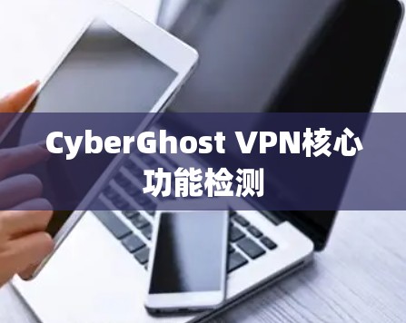 CyberGhost VPN核心功能检测