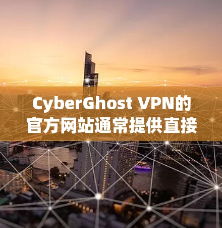 CyberGhost VPN的官方网站通常提供直接的访问入口，通常以HTML页面的形式呈现。以下是CyberGhost VPN官网的主要访问方式