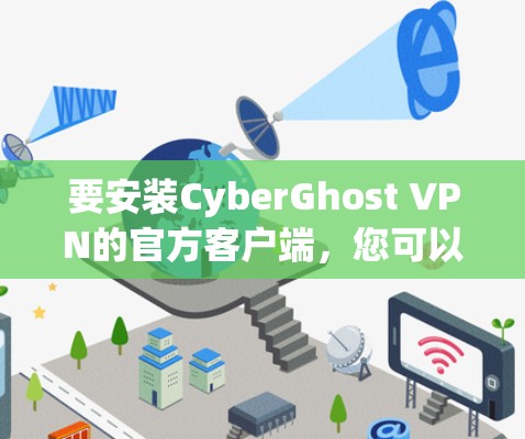 要安装CyberGhost VPN的官方客户端，您可以按照以下步骤操作
