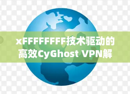xFFFFFFFF技术驱动的高效CyGhost VPN解决方案