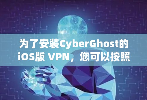 为了安装CyberGhost的iOS版 VPN，您可以按照以下步骤操作