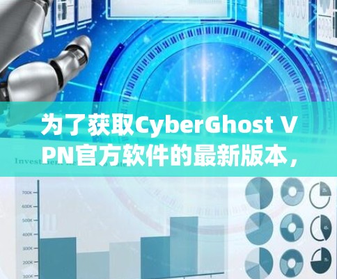 为了获取CyberGhost VPN官方软件的最新版本，您可以按照以下步骤进行操作