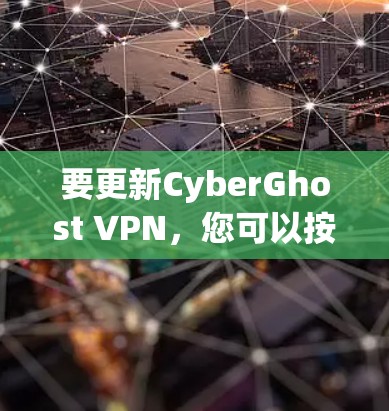 要更新CyberGhost VPN，您可以按照以下步骤操作