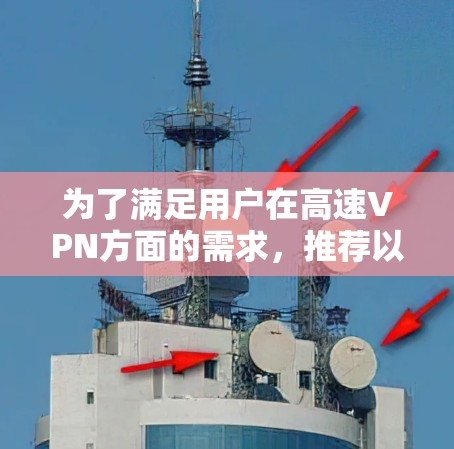 为了满足用户在高速VPN方面的需求，推荐以下几种高速版本，每种都有其独特的优势