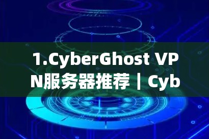 1.CyberGhost VPN服务器推荐｜CyberGhost安全节点、性能节点、私有化节点介绍