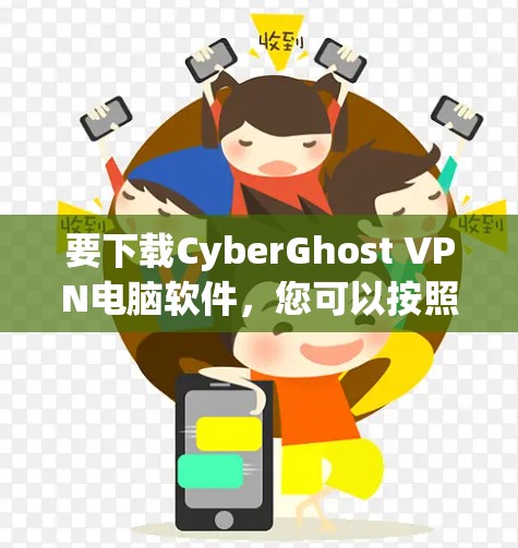 要下载CyberGhost VPN电脑软件，您可以按照以下步骤进行
