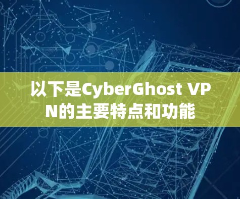 以下是CyberGhost VPN的主要特点和功能