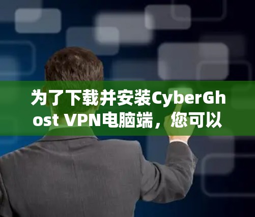 为了下载并安装CyberGhost VPN电脑端，您可以按照以下步骤操作