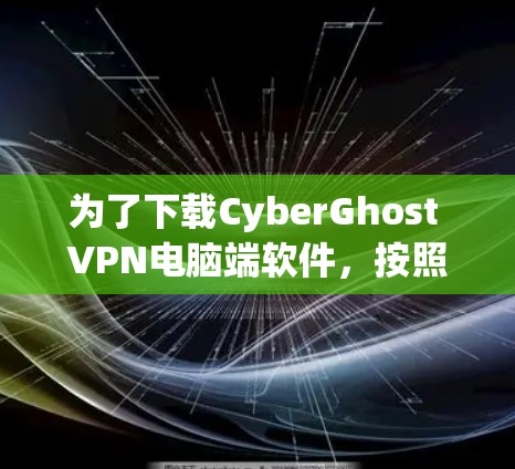 为了下载CyberGhost VPN电脑端软件,按照以下步骤操作 为了下载CyberGhost VPN电脑端软件,按照以下步骤操作