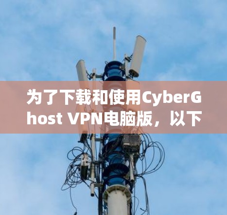 为了下载和使用CyberGhost VPN电脑版，以下是分步指南