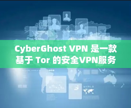 CyberGhost VPN 是一款基于 Tor 的安全VPN服务，专为保护敏感数据和用户隐私设计。它提供多种安全连接选项，让用户可以安全地在不同设备之间切换。以下是一些常见的安全连接配置方法