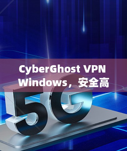 CyberGhost VPN Windows，安全高效VPN解决方案