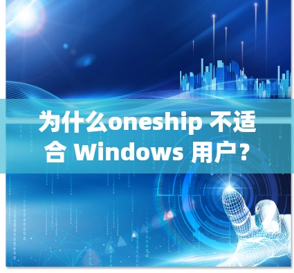 为什么oneship 不适合 Windows 用户？