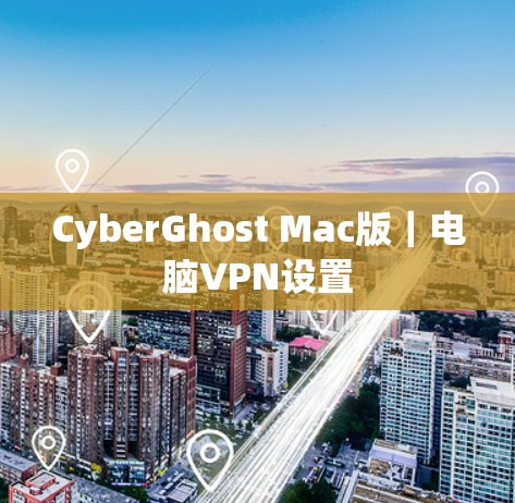 CyberGhost Mac版｜电脑VPN设置