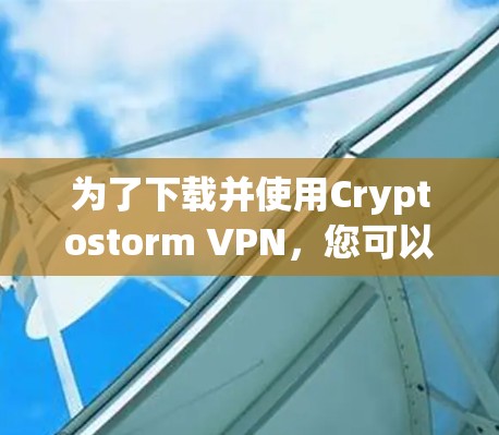 为了下载并使用Cryptostorm VPN，您可以按照以下步骤操作