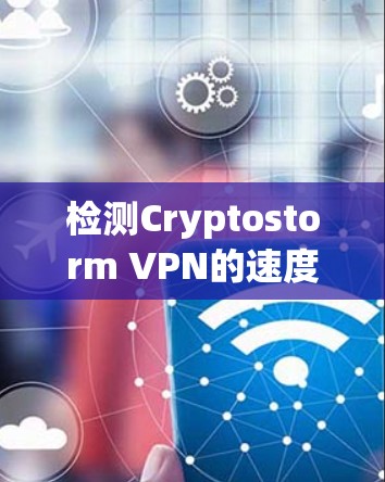 检测Cryptostorm VPN的速度需要综合考虑多个因素，包括服务器连接、客户端配置、防火墙限制、服务器状态以及测试方法等。以下是详细的步骤指南