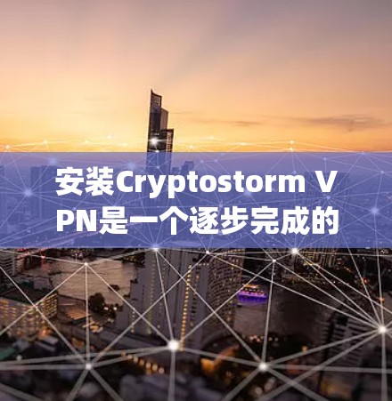 安装Cryptostorm VPN是一个逐步完成的过程，涉及多个步骤和配置。以下是详细的安装教程
