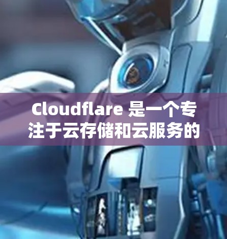Cloudflare 是一个专注于云存储和云服务的平台，用户可以通过它管理他们的文件和数据，同时通过其 API 和开发者工具进行扩展和开发。以下是一些关于 Cloudflare 的基本指南