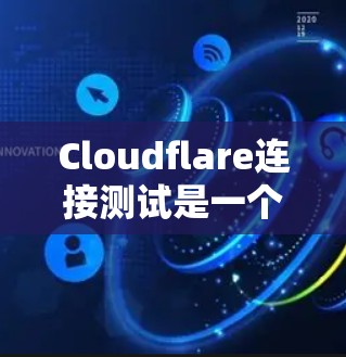 Cloudflare连接测试是一个基于区块链的云服务平台，旨在通过区块链技术提供云存储和处理功能。测试涉及在Cloudflare上验证其连接性，包括生成块、确认、转移和移除