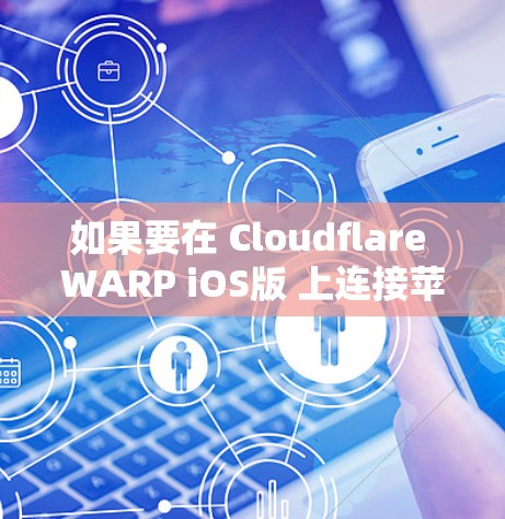 如果要在 Cloudflare WARP iOS版 上连接苹果设备,通常需要通过以下步骤完成。以下是一个详细的教程指南 如果要在 Cloudflare WARP iOS版 上连接苹果设备,通常需要通过以下步骤完成。以下是一个详细的教程指南