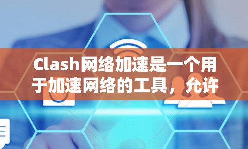 Clash网络加速是一个用于加速网络的工具，允许用户在不连接到云端设备的情况下，直接下载和使用游戏。以下是对此工具的详细分析