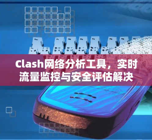 Clash网络分析工具，实时流量监控与安全评估解决方案