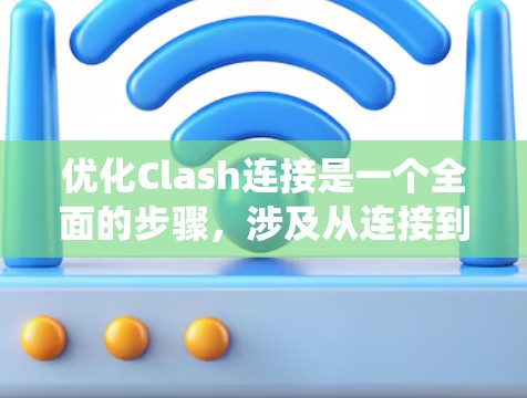 优化Clash连接是一个全面的步骤，涉及从连接到生成的全过程。以下是一个系统化的教程指南，帮助您逐步优化Clash连接
