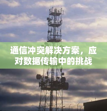 通信冲突解决方案，应对数据传输中的挑战